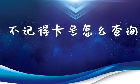 不记得卡号怎么查询_https://cj002.lansai.wang_保险问答_第1张