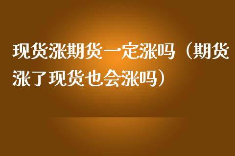 现货涨期货一定涨吗(期货涨了现货也会涨吗)_财经问答_第1张_财经百问网 现货涨期货一定涨吗(期货涨了现货也会涨吗)_https://cj002.lansai.wang_财经问答_第1张