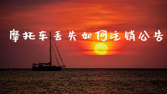 摩托车丢失如何注销公告_https://cj002.lansai.wang_财经问答_第1张