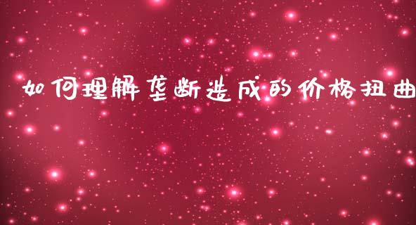 如何理解垄断造成的价格扭曲_https://cj002.lansai.wang_财经问答_第1张