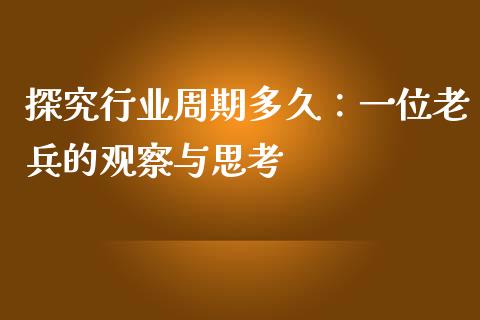 探究行业周期多久：一位老兵的观察与思考_https://cj002.lansai.wang_金融问答_第1张