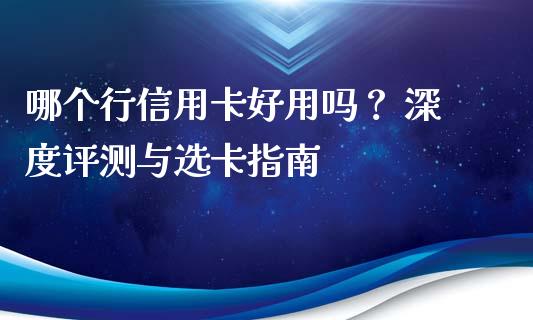 哪个行信用卡好用吗？ 深度评测与选卡指南_https://cj002.lansai.wang_财经百问_第1张