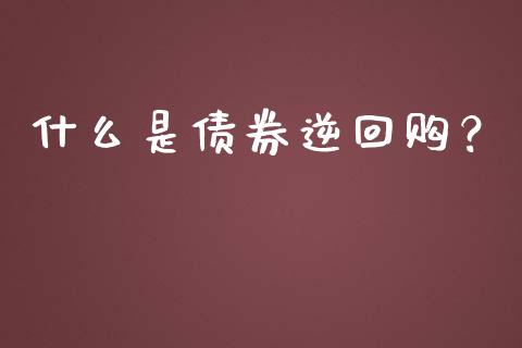 什么是债券逆回购？_https://cj002.lansai.wang_会计问答_第1张