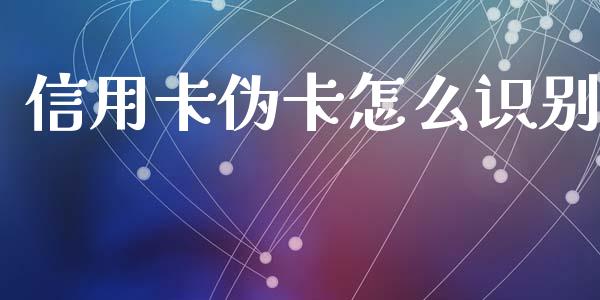 信用卡伪卡怎么识别_https://cj002.lansai.wang_财经百问_第1张