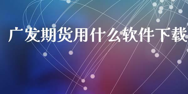 广发期货用什么软件下载_https://cj002.lansai.wang_期货问答_第1张