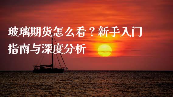 玻璃期货怎么看？新手入门指南与深度分析_https://cj002.lansai.wang_财经百问_第1张