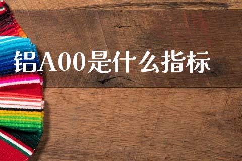 铝A00是什么指标_股市问答_第1张_财经百问网 铝A00是什么指标_https://cj002.lansai.wang_股市问答_第1张