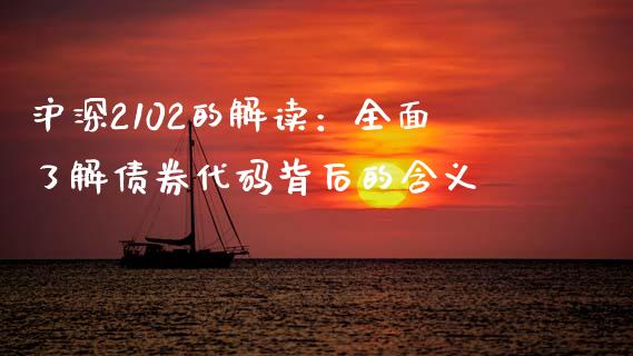 沪深2102的解读：全面了解债券代码背后的含义_https://cj002.lansai.wang_财经问答_第1张