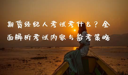 期货经纪人考试考什么？全面解析考试内容与备考策略_https://cj002.lansai.wang_期货问答_第1张