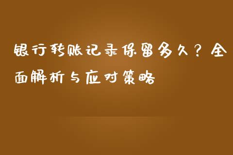 银行转账记录保留多久？全面解析与应对策略_https://cj002.lansai.wang_会计问答_第1张