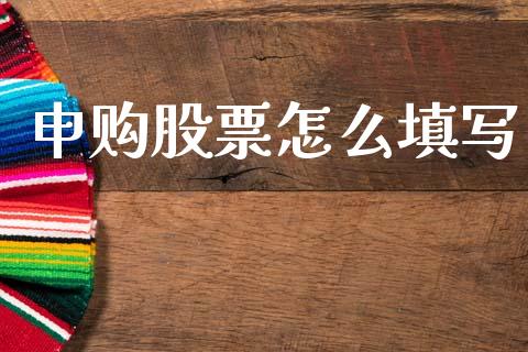 申购股票怎么填写_https://cj002.lansai.wang_财经百问_第1张