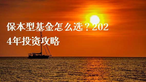 保本型基金怎么选？2024年投资攻略_https://cj002.lansai.wang_理财问答_第1张