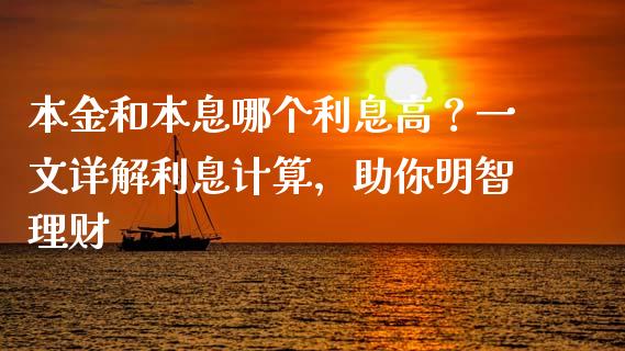 本金和本息哪个利息高？一文详解利息计算，助你明智理财_https://cj002.lansai.wang_期货问答_第1张