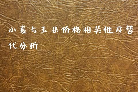小麦与玉米价格相关性及替代分析_https://cj002.lansai.wang_期货问答_第1张