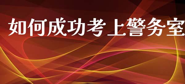 如何成功考上警务室_https://cj002.lansai.wang_财经问答_第1张