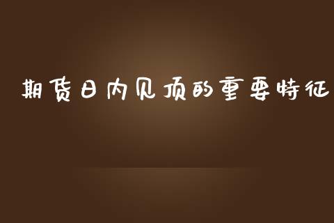 期货日内见顶的重要特征_https://cj002.lansai.wang_期货问答_第1张