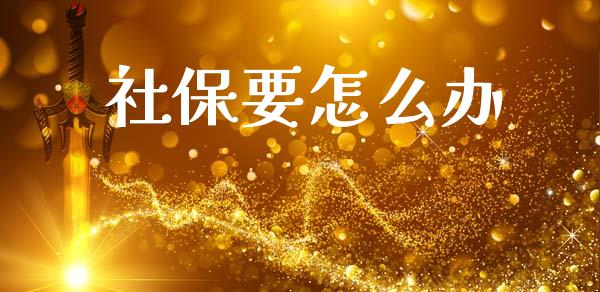 社保要怎么办_https://cj002.lansai.wang_保险问答_第1张
