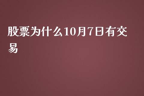 股票为什么10月7日有交易_https://cj002.lansai.wang_期货问答_第1张