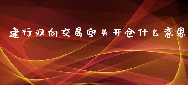 建行双向交易空头开仓什么意思_https://cj002.lansai.wang_财经百问_第1张