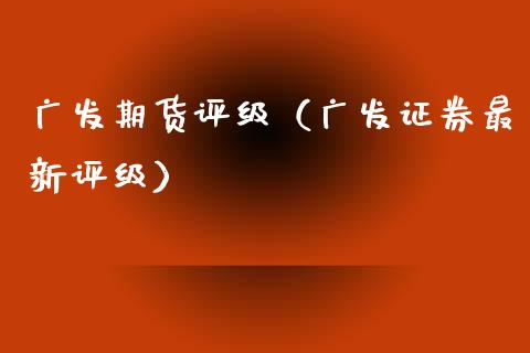 广发期货评级(广发证券最新评级)_金融问答_第1张_财经百问网 广发期货评级(广发证券最新评级)_https://cj002.lansai.wang_金融问答_第1张