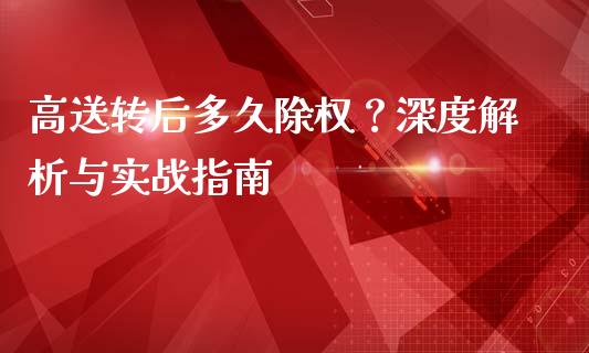 高送转后多久除权？深度解析与实战指南_https://cj002.lansai.wang_财经问答_第1张