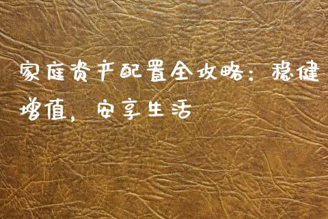 家庭资产配置全攻略：稳健增值，安享生活_https://cj002.lansai.wang_股市问答_第1张
