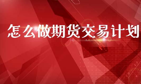 怎么做期货交易计划_金融问答_第1张_财经百问网 怎么做期货交易计划_https://cj002.lansai.wang_金融问答_第1张