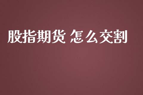 股指期货 怎么交割_https://cj002.lansai.wang_保险问答_第1张
