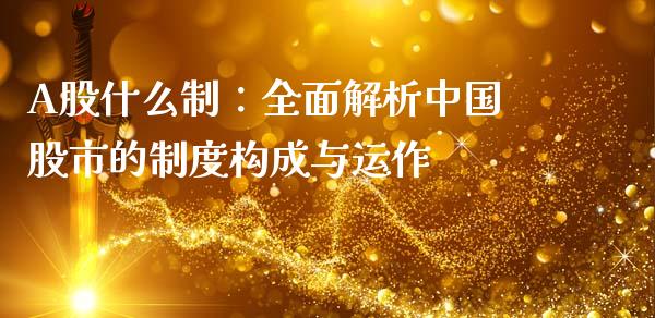 A股什么制：全面解析中国股市的制度构成与运作_https://cj002.lansai.wang_股市问答_第1张