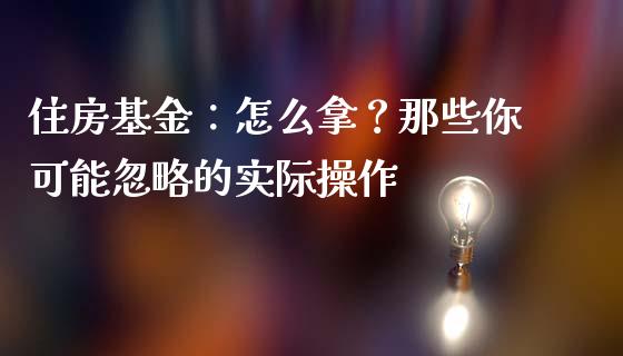 住房基金：怎么拿？那些你可能忽略的实际操作_https://cj002.lansai.wang_理财问答_第1张