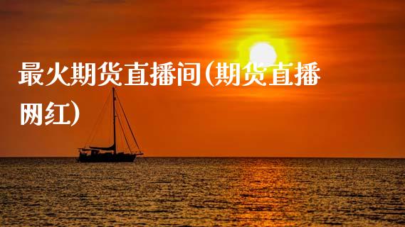 最火期货直播间(期货直播网红)_https://cj002.lansai.wang_财经百问_第1张