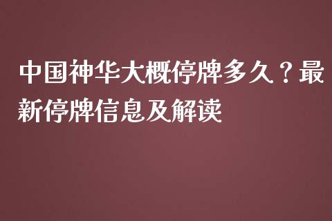 中国神华大概停牌多久？最新停牌信息及解读_https://cj002.lansai.wang_保险问答_第1张