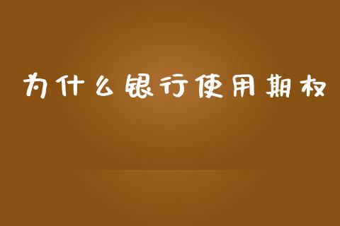 为什么银行使用期权_保险问答_第1张_财经百问网 为什么银行使用期权_https://cj002.lansai.wang_保险问答_第1张