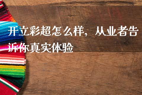 开立彩超怎么样，从业者告诉你真实体验_https://cj002.lansai.wang_财经百问_第1张
