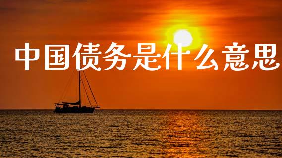 中国债务是什么意思_金融问答_第1张_财经百问网 中国债务是什么意思_https://cj002.lansai.wang_金融问答_第1张