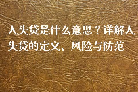 人头贷是什么意思？详解人头贷的定义、风险与防范_https://cj002.lansai.wang_股市问答_第1张