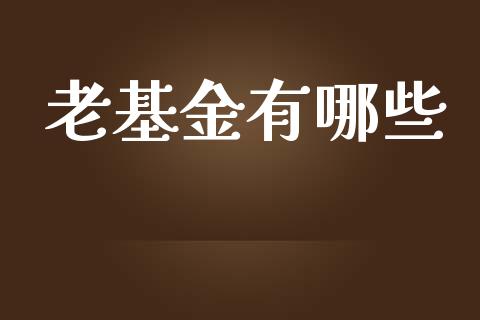 老基金有哪些_https://cj002.lansai.wang_股市问答_第1张