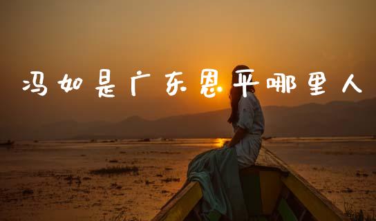 冯如是广东恩平哪里人_理财问答_第1张_财经百问网 冯如是广东恩平哪里人_https://cj002.lansai.wang_理财问答_第1张