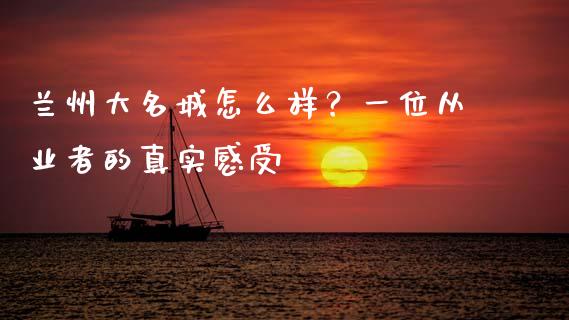 兰州大名城怎么样？一位从业者的真实感受_https://cj002.lansai.wang_金融问答_第1张