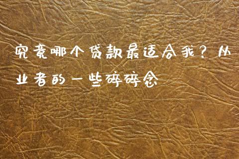 究竟哪个贷款最适合我？从业者的一些碎碎念_https://cj002.lansai.wang_股市问答_第1张