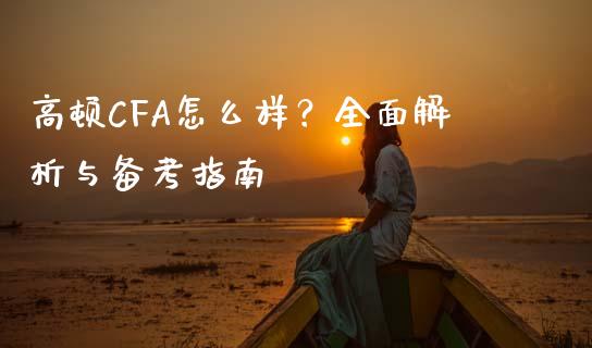 高顿CFA怎么样？全面解析与备考指南_https://cj002.lansai.wang_财经百问_第1张