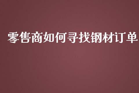 零售商如何寻找钢材订单_会计问答_第1张_财经百问网 零售商如何寻找钢材订单_https://cj002.lansai.wang_会计问答_第1张