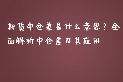 期货中仓差是什么意思？全面解析中仓差及其应用_https://cj002.lansai.wang_会计问答_第1张