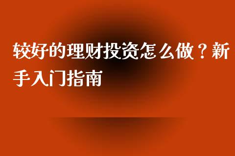 较好的理财投资怎么做？新手入门指南_https://cj002.lansai.wang_股市问答_第1张