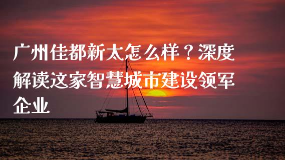 广州佳都新太怎么样？深度解读这家智慧城市建设领军企业_https://cj002.lansai.wang_金融问答_第1张