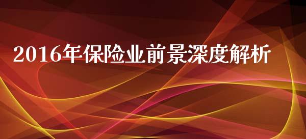 2016年保险业前景深度解析_https://cj002.lansai.wang_股市问答_第1张
