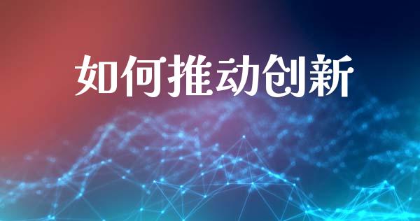 如何推动创新_https://cj002.lansai.wang_会计问答_第1张