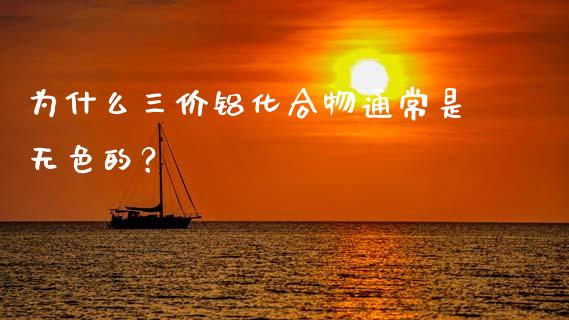为什么三价铝化合物通常是无色的？_https://cj002.lansai.wang_金融问答_第1张