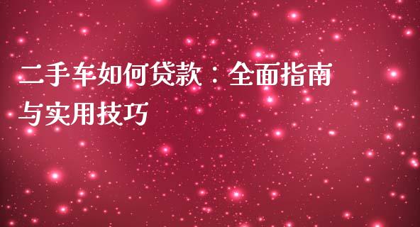 二手车如何贷款：全面指南与实用技巧_https://cj002.lansai.wang_金融问答_第1张