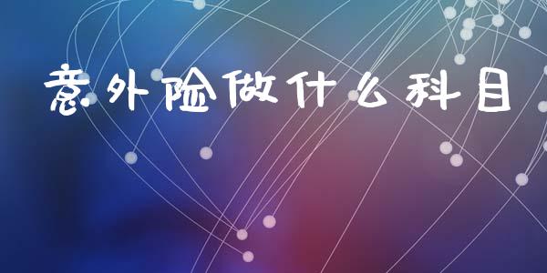 意外险做什么科目_https://cj002.lansai.wang_会计问答_第1张